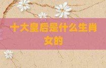 十大皇后是什么生肖女的