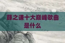 薛之谦十大巅峰歌曲是什么