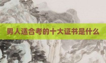男人适合考的十大证书是什么