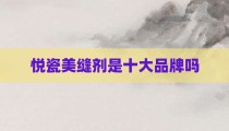 悦瓷美缝剂是十大品牌吗