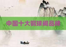 中国十大铜球阀品牌