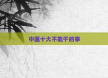 中医十大不能干的事