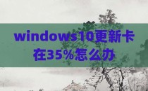 windows10更新卡在35%怎么办