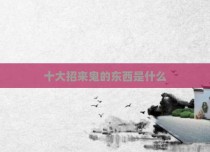 十大招来鬼的东西是什么