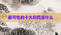 最可怕的十大刑罚是什么
