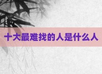 十大最难找的人是什么人