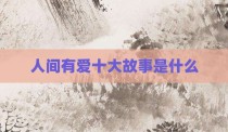 人间有爱十大故事是什么