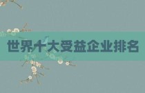 世界十大受益企业排名