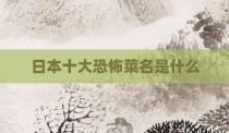 日本十大恐怖菜名是什么
