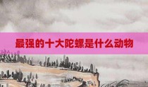 最强的十大陀螺是什么动物