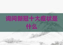 询问新冠十大症状是什么
