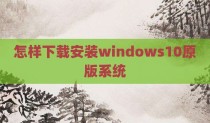 怎样下载安装windows10原版系统