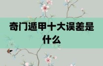 奇门遁甲十大误差是什么