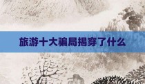 旅游十大骗局揭穿了什么
