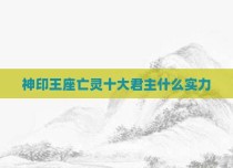 神印王座亡灵十大君主什么实力