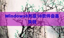 Windows8升级10软件会丢失吗