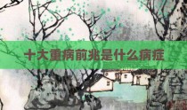 十大重病前兆是什么病症