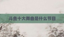 斗鱼十大舞曲是什么节目