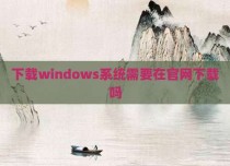下载windows系统需要在官网下载吗