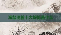 海盐洗脸十大好处是什么