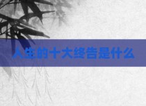 人生的十大终告是什么
