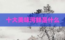 十大美味河鲜是什么