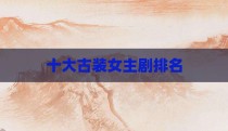 十大古装女主剧排名