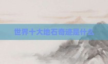 世界十大地石奇迹是什么