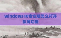 Windows10专业版怎么打开投屏功能
