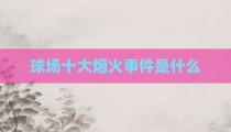球场十大烟火事件是什么