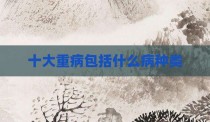 十大重病包括什么病种类