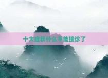 十大症状什么不能接诊了