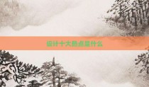 设计十大热点是什么