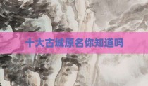 十大古城原名你知道吗