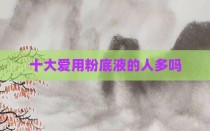 十大爱用粉底液的人多吗