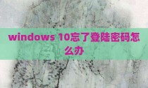 windows 10忘了登陆密码怎么办