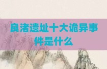 良渚遗址十大诡异事件是什么