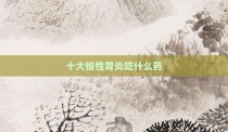 十大慢性胃炎吃什么药
