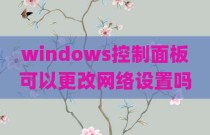 windows控制面板可以更改网络设置吗