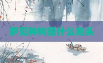 梦见种树是什么兆头