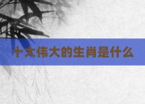 十大伟大的生肖是什么