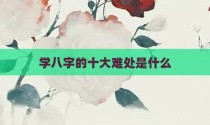 学八字的十大难处是什么