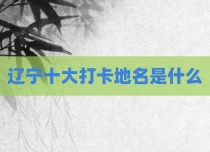 辽宁十大打卡地名是什么