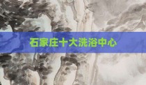 石家庄十大洗浴中心