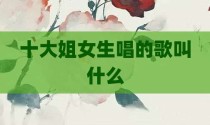 十大姐女生唱的歌叫什么