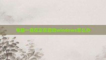 电脑一直在正在启动windows怎么办