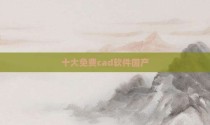 十大免费cad软件国产