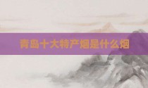 青岛十大特产烟是什么烟