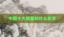 中国十大陵墓叫什么名字