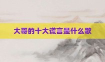 大哥的十大谎言是什么歌